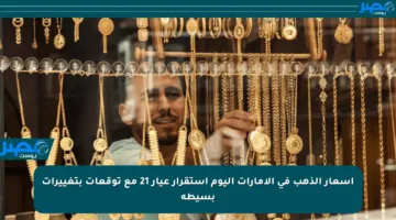 أسعار الذهب في الإمارات اليوم استقرار عيار 21 مع توقعات بتغييرات بسيطة